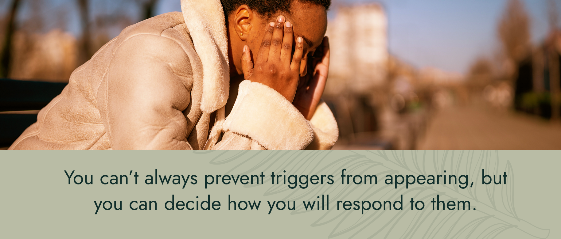 You can’t always prevent triggers from appearing, but you can decide how you will respond to them.