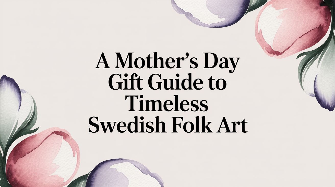 A Mother's Day Gift Guide to Timeless Swedish Folk Art