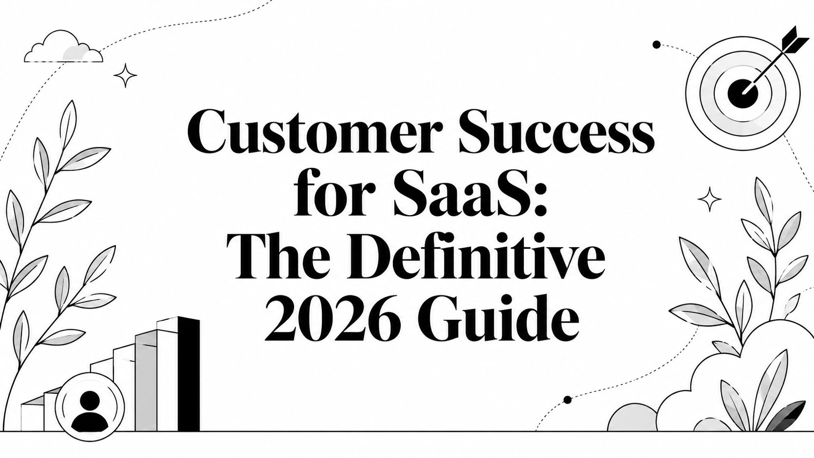 Customer Success for SaaS: The Definitive 2026 Guide