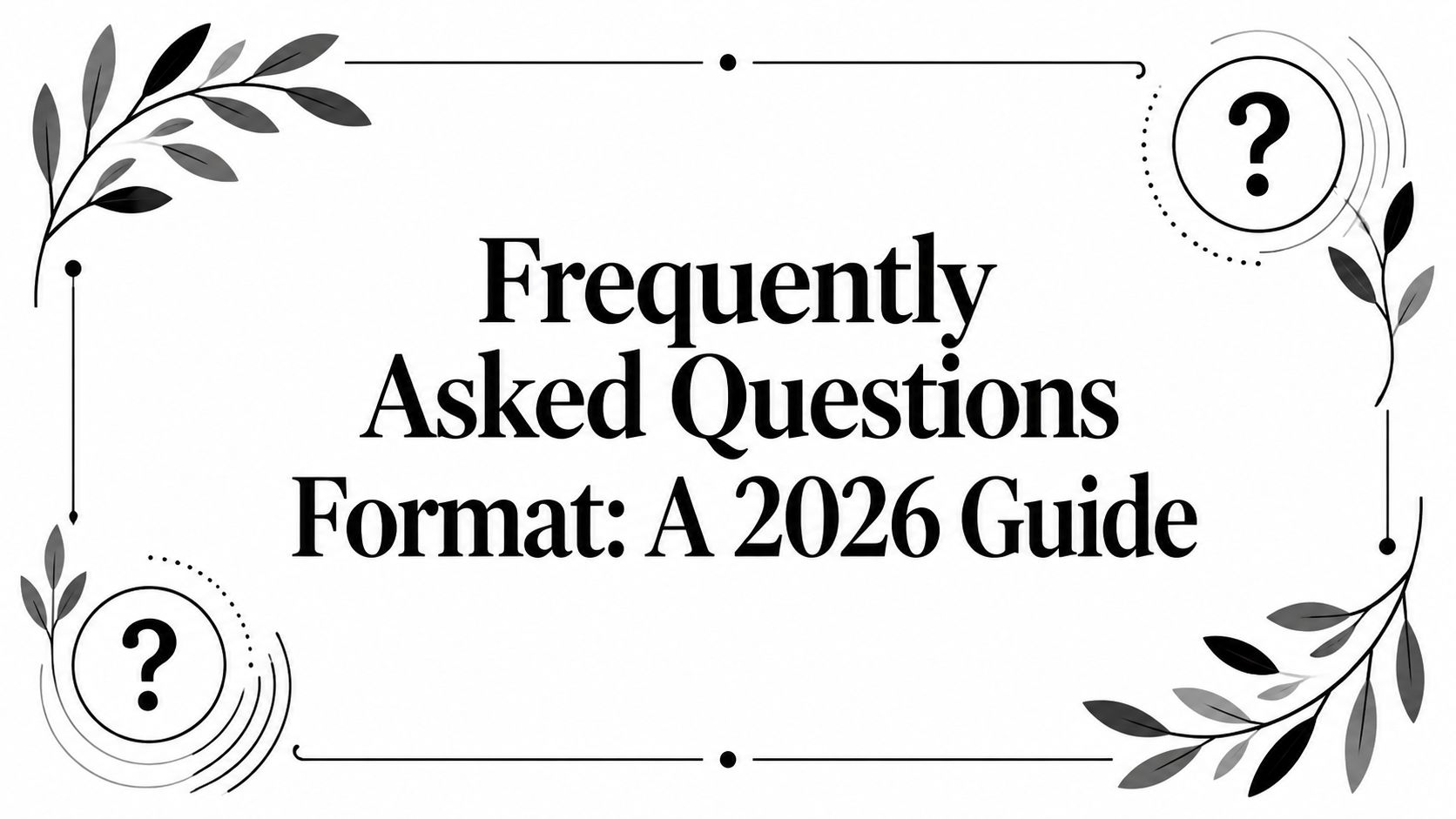 Frequently Asked Questions Format: A 2026 Guide