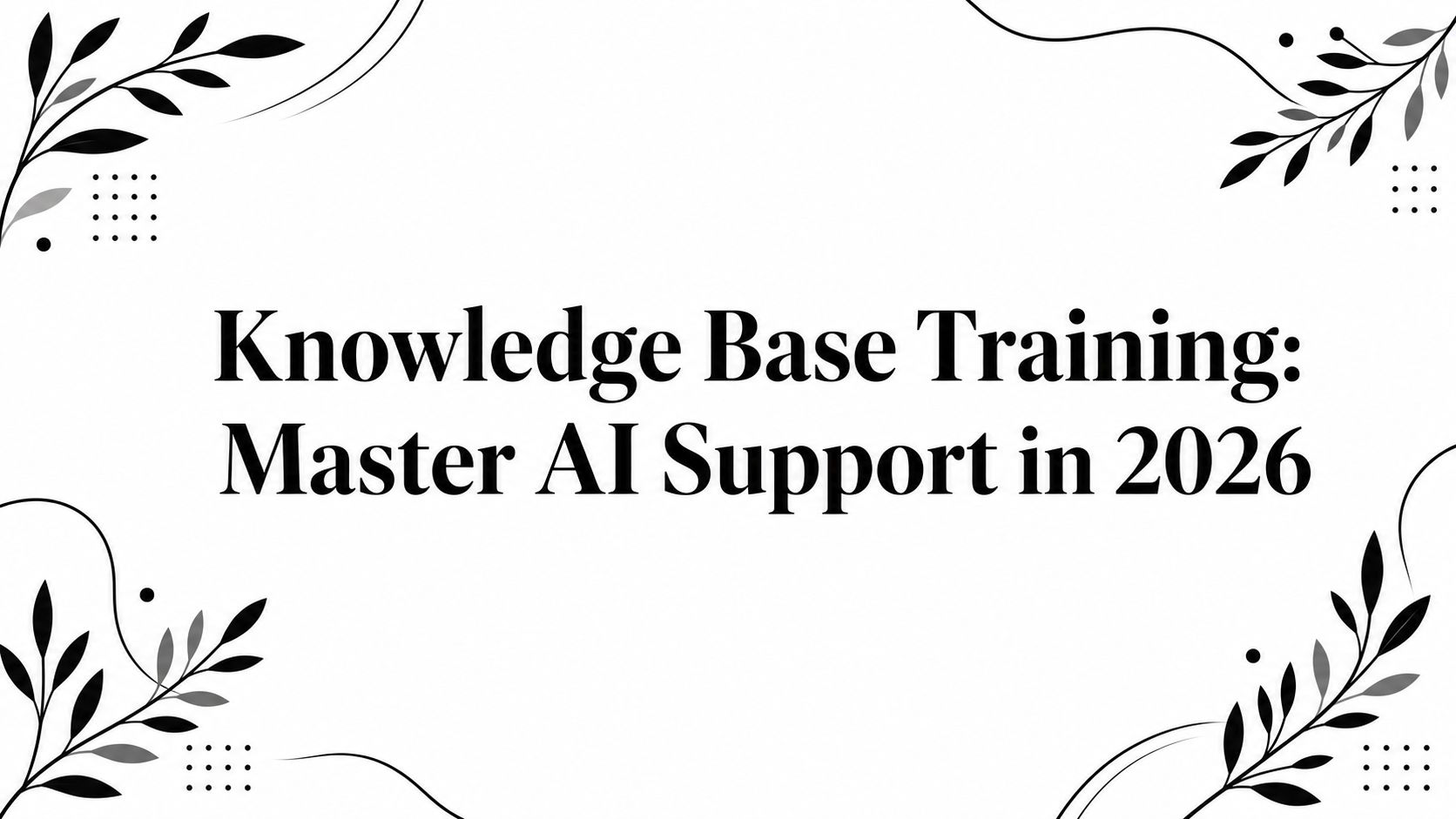 Knowledge Base Training: Master AI Support in 2026