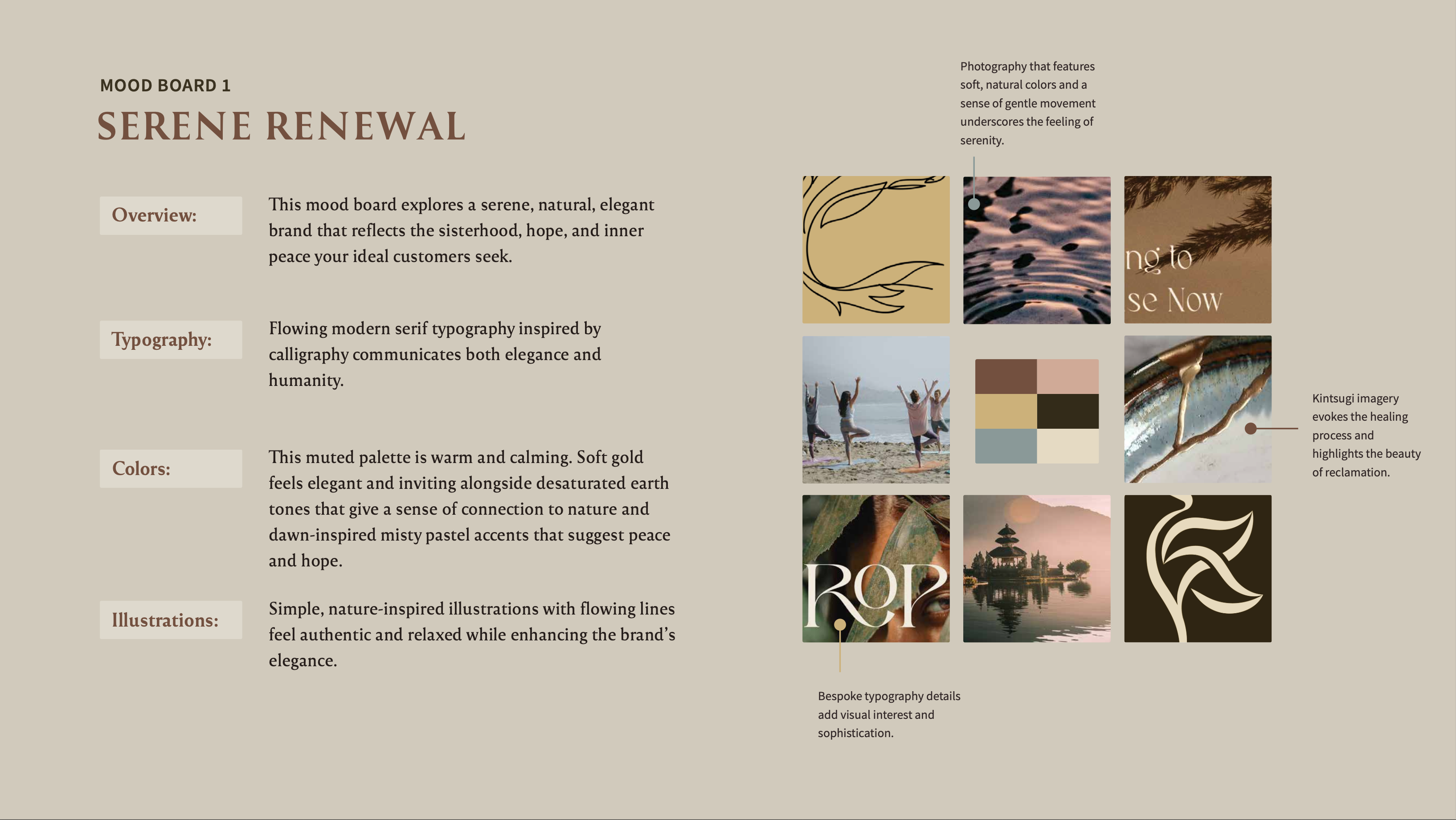 Mood Board 1: Serene Renewal explores a serene, natural, elegant brand that reflects the sisterhood, hope, and inner peace sought by the brand's ideal customers. It features elegant and human flowing modern serif typography inspired by calligraphy, a warm and calming muted palette, and simple, nature-inspired illustrations with flowing lines for an authentic and relaxed feel. Photographs of rippling water and kintsugi pottery feature soft, natural colors and a sense of gentle movement to enhance the feeling of serenity.