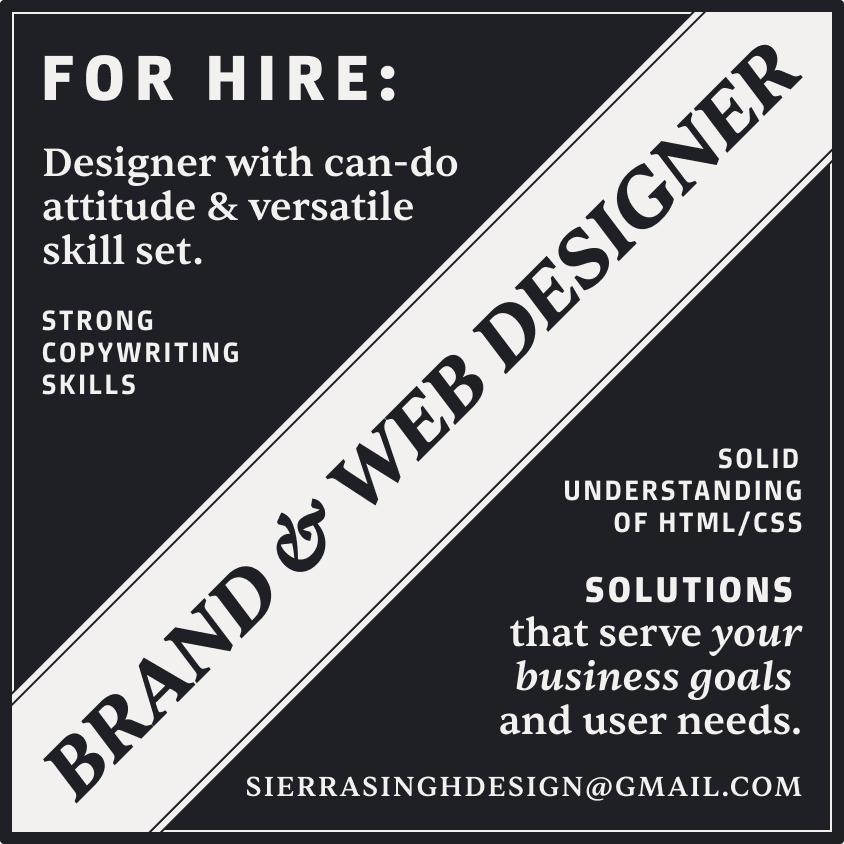 Diagonal banner reads “BRAND & WEB DESIGNER.” Text reads “FOR HIRE: Designer with can-do attitude & versatile skill set. Strong copywriting skills. Solid grasp of HTML/CSS. SOLUTIONS that serve your business goals and user needs. sierrasinghdesign@gmail.com.” Inspired by late 19th-century newspaper ads, the image has a high-contrast solid ink background and uses the same legible serif and chunky sans serif fonts as the main text of this page. On hover, a handwritten circle in crimson ink appears around the SOLUTIONS sentence and the email address is underlined.