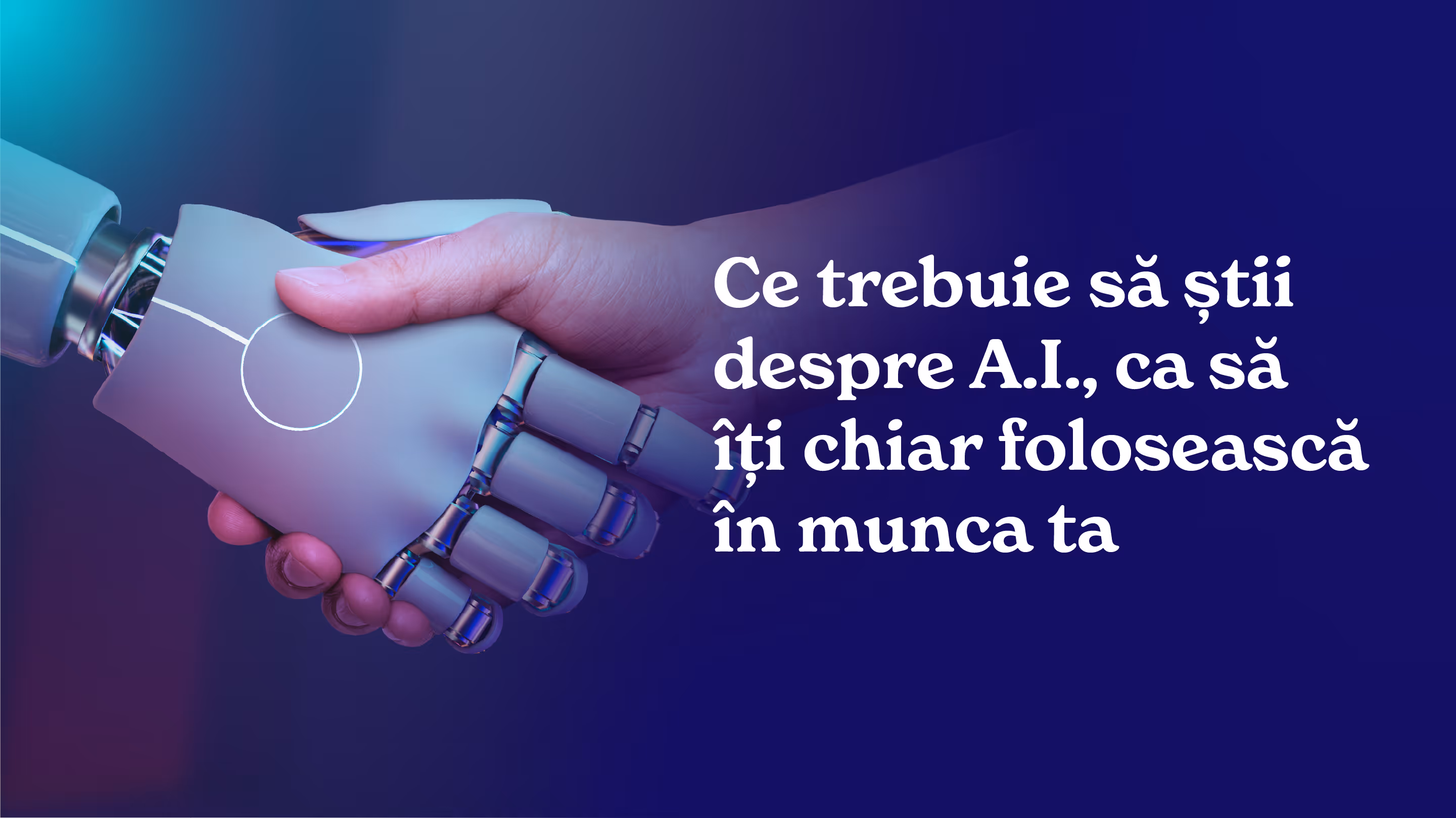 Ce trebuie să știi despre A.I., ca să îți chiar folosească în munca ta