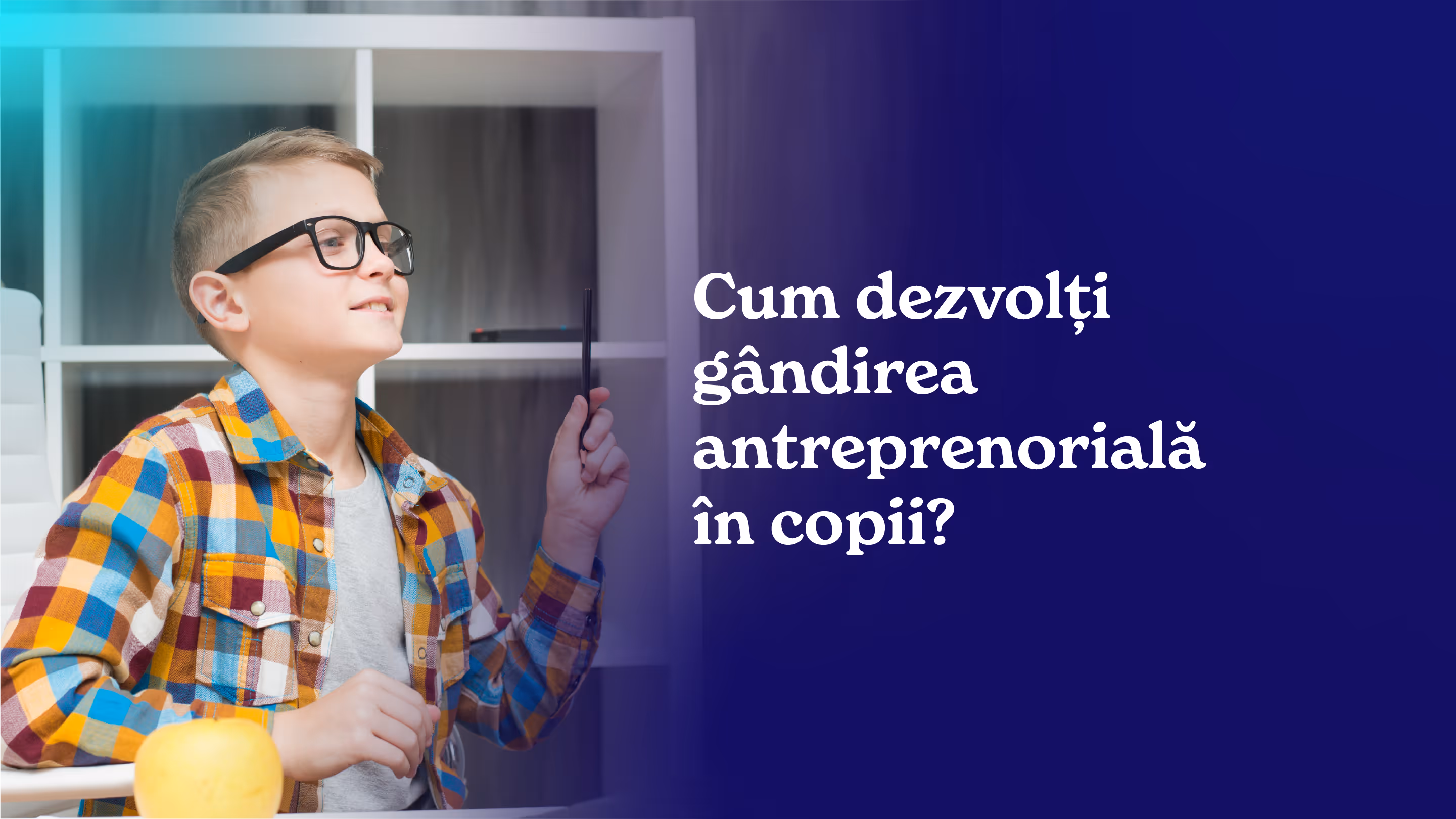 Cum dezvolți gândirea antreprenorială în copii?