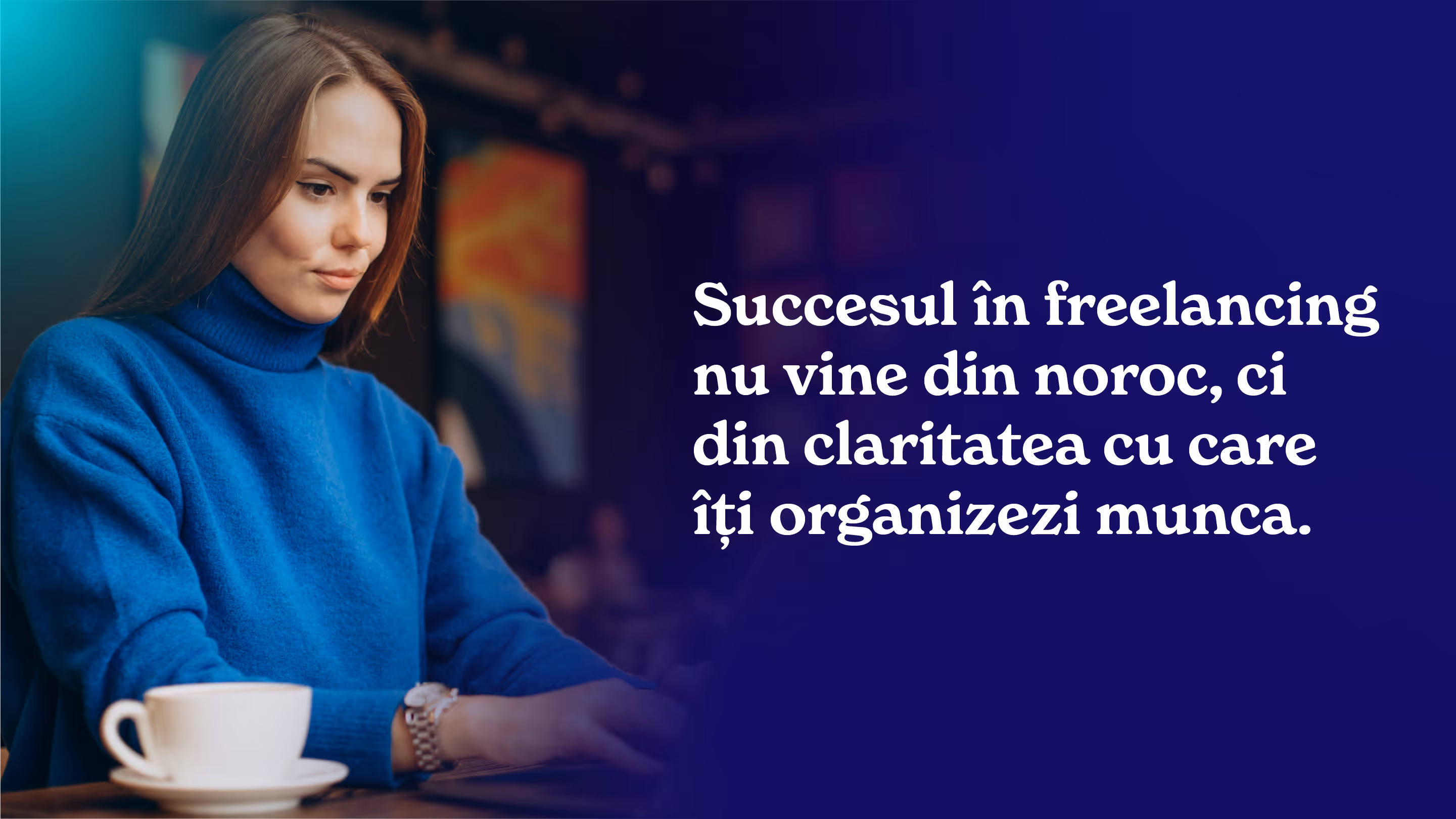 Succesul în freelancing nu vine din noroc, ci din claritatea cu care îți organizezi munca.