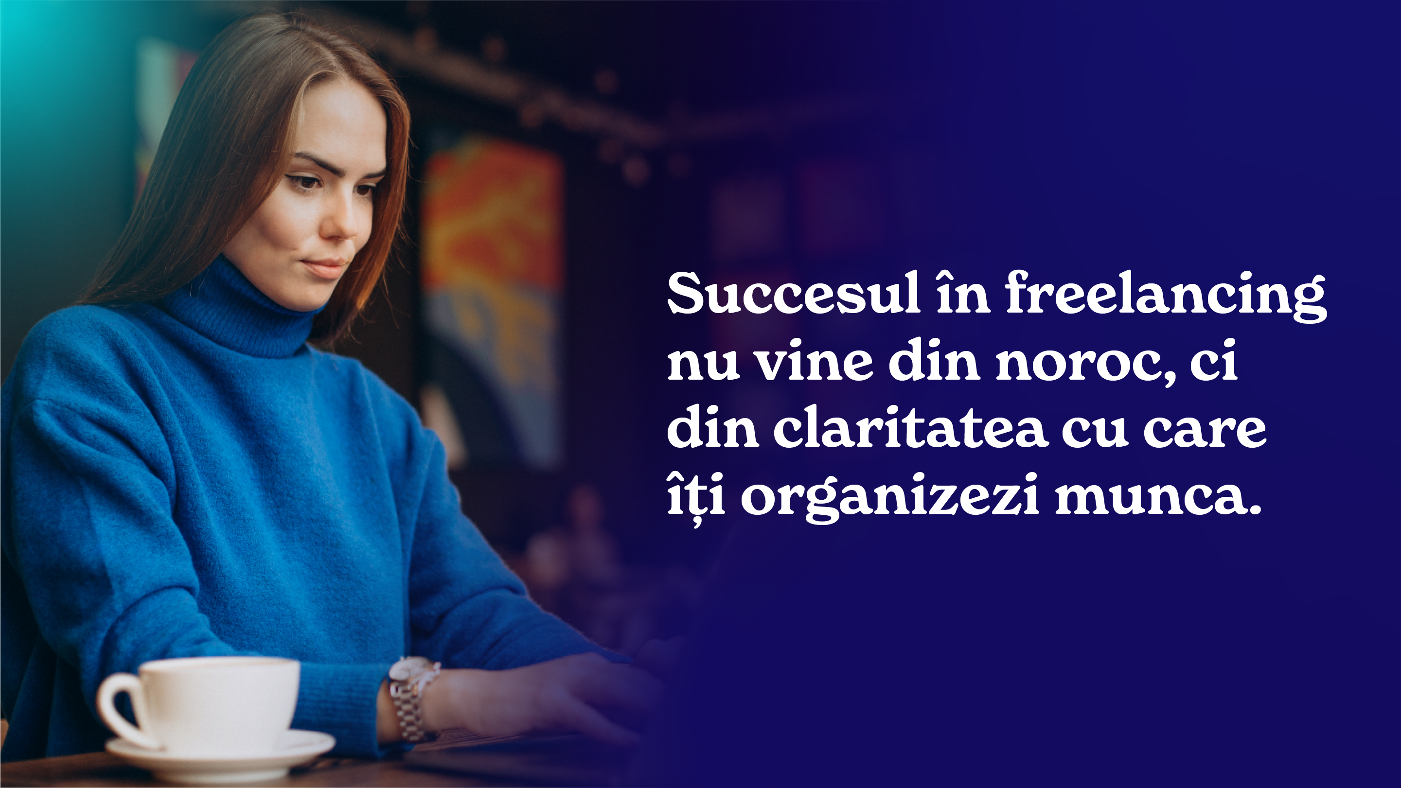 Succesul în freelancing nu vine din noroc, ci din claritatea cu care îți organizezi munca.
