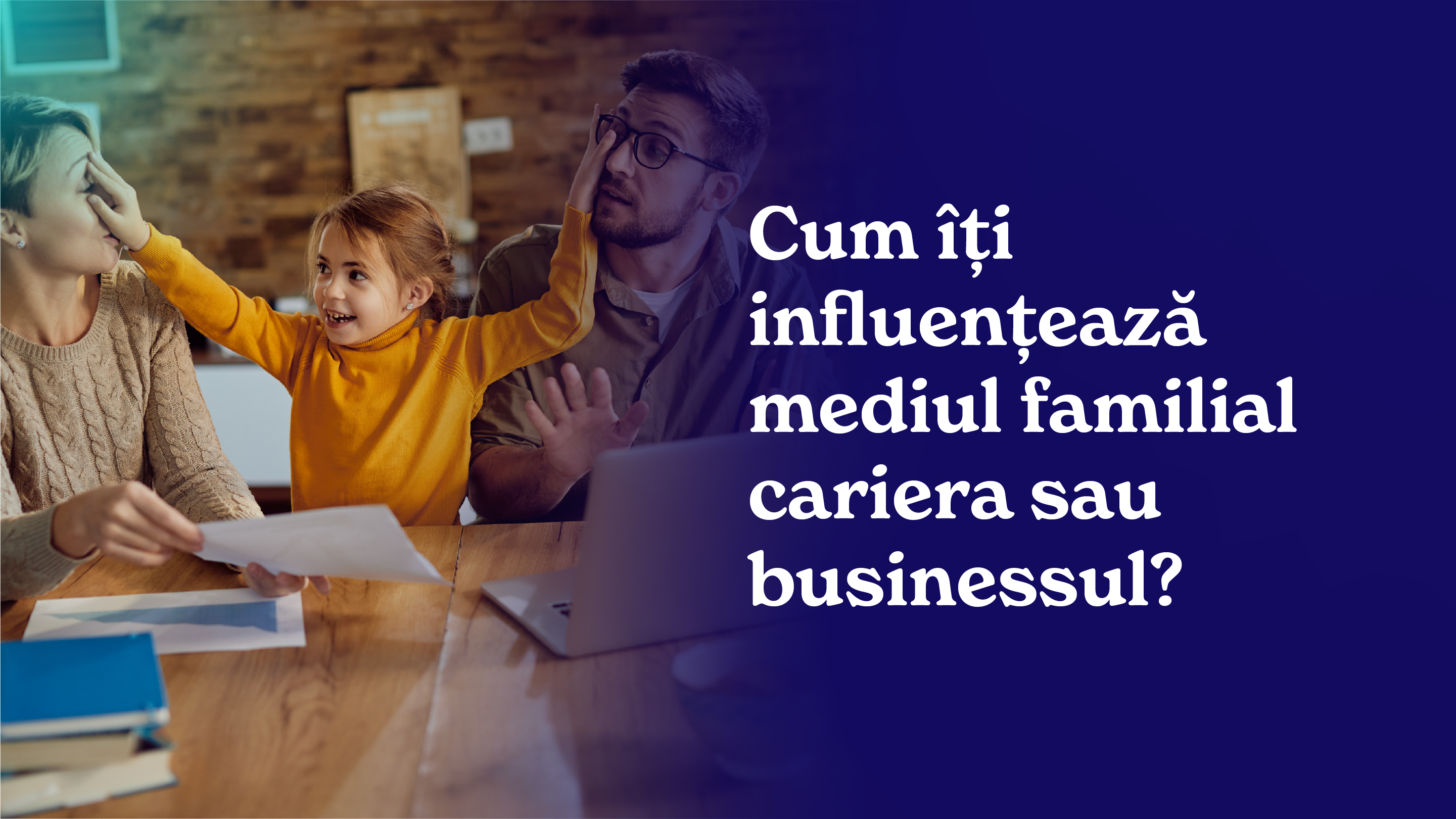 Cum iti influenteaza mediul familial cariera si businessul: tipare si schimbare 