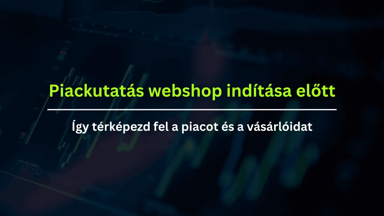 Piackutatás webshop indítása előtt – így térképezd fel a piacot és a vásárlóidat
