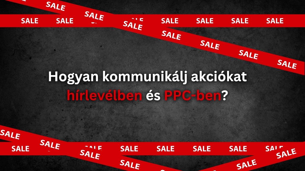 Hogyan kommunikálj akciókat hírlevélben és PPC-ben?