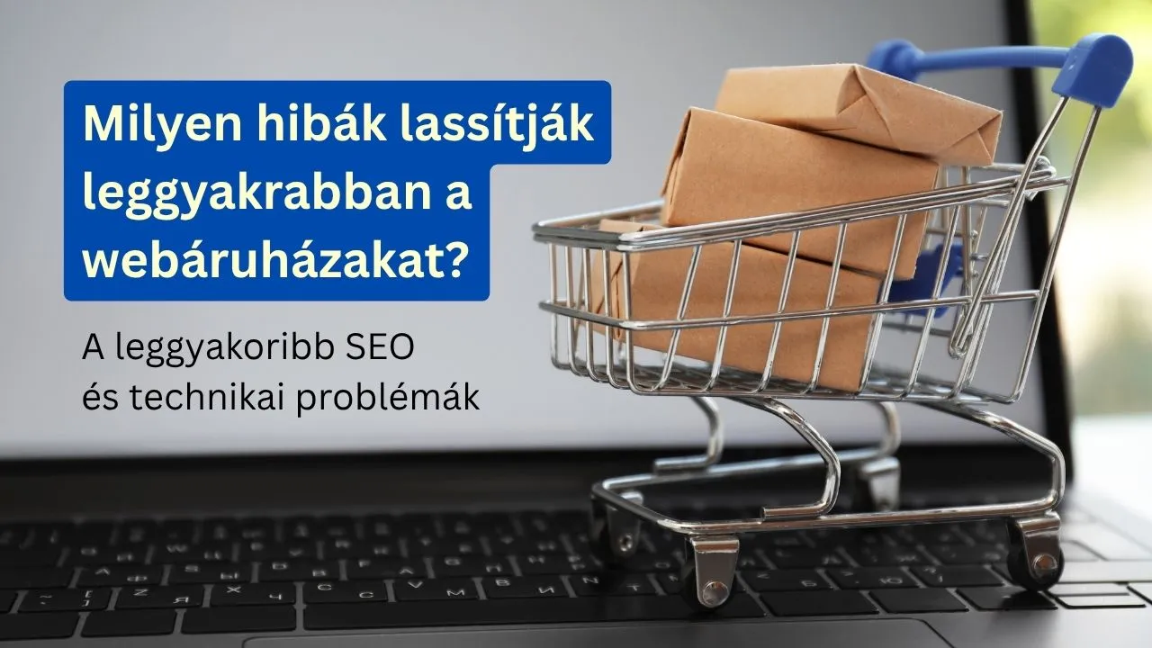 Milyen hibák lassítják a webáruházakat? – A leggyakoribb SEO és technikai problémák