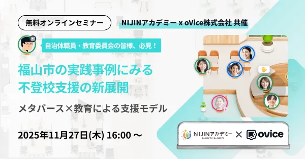 セミナー案内 NIJINアカデミー x oVice株式会社 共催
福山市の実践事例にみる 不登校支援の新展開
〜 メタバース×教育による支援モデル 〜