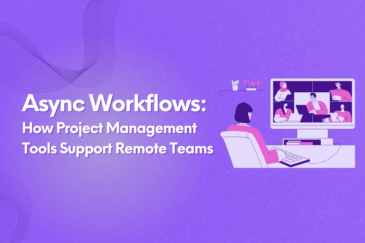 Async Workflows: How Project Management Tools Support Remote Teams