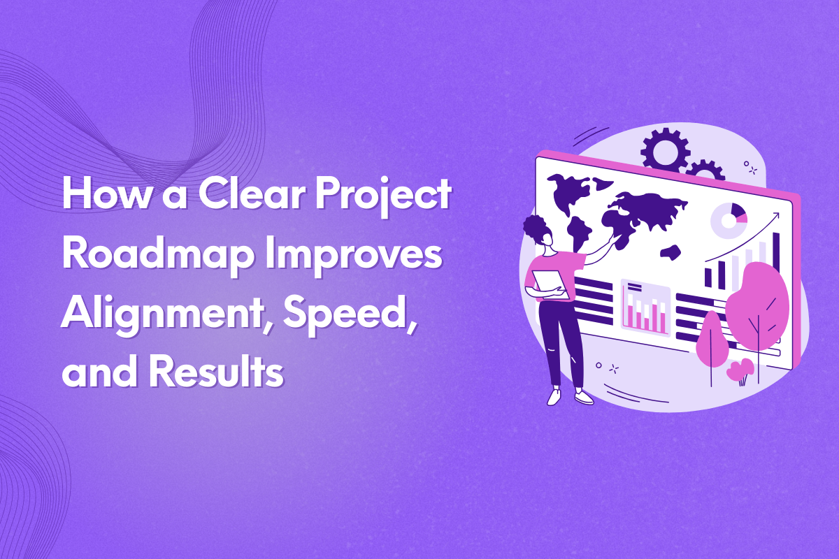 How a Clear Project Roadmap Improves Alignment, Speed, and Results
