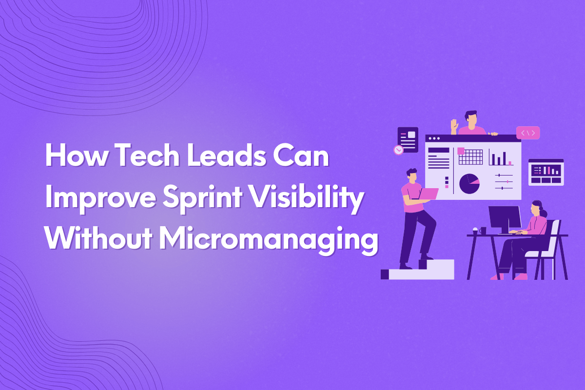 How Tech Leads Can Improve Sprint Visibility Without Micromanaging