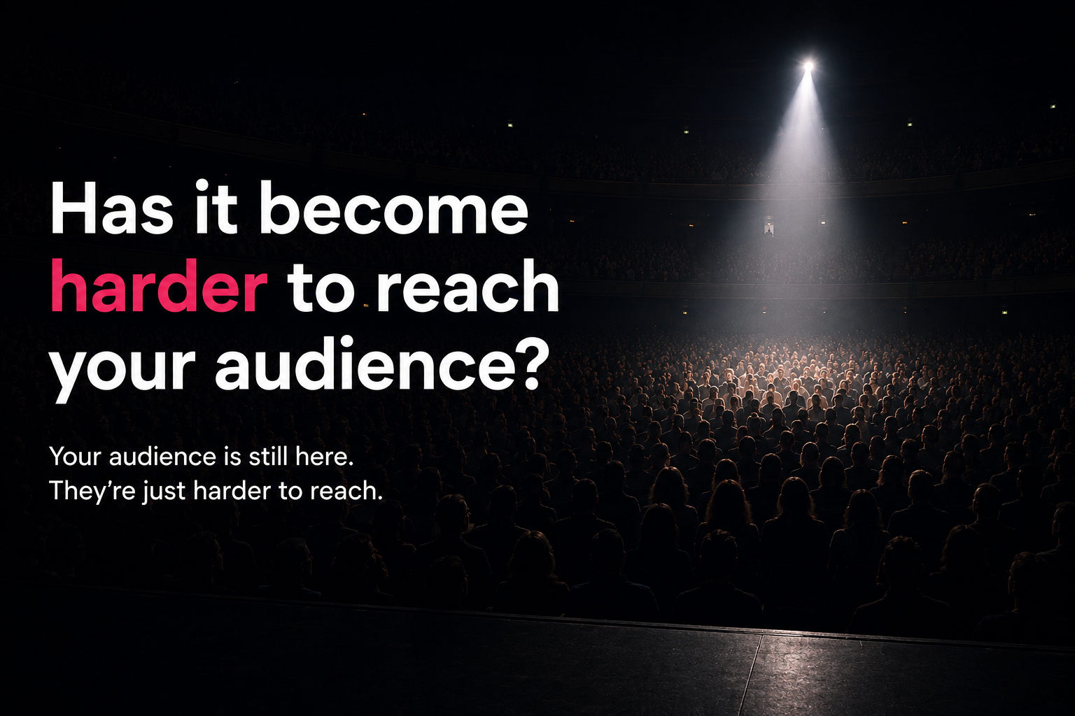 A dark concert hall with one spotlight over the crowd and the headline: Has it become harder to reach your audience? Your audience is still here. They are just harder to reach.
