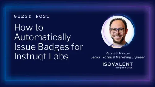 Raphaël Pinson, Senior Technical Marketing Engineer at Isovalent, authored this guest post on auto-issuing badges for Instruqt Labs.