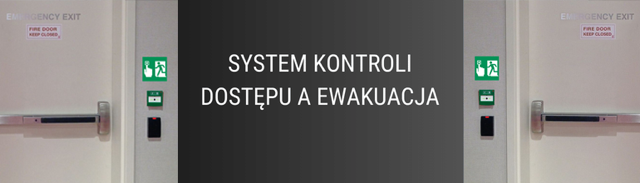 Systemy kontroli dostępu a ewakuacja. Zabezpieczenie osób i mienia a bezpieczeństwo osób (Cz. 4)