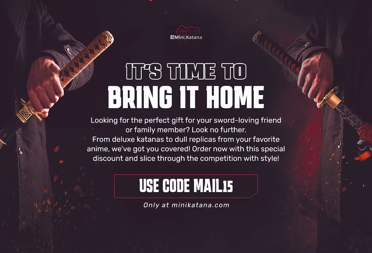 A bold, moody postcard from Mini Katana featuring two people gripping ornate katana swords against a dark, ember-lit background. Center text reads, “It’s time to bring it home.” Below that, smaller text promotes the brand’s selection of deluxe and replica swords, ideal for anime fans or collectors. A bold call-to-action in a red-outlined box reads: “Use code MAIL15.” Footer text: “Only at minikatana.com.”