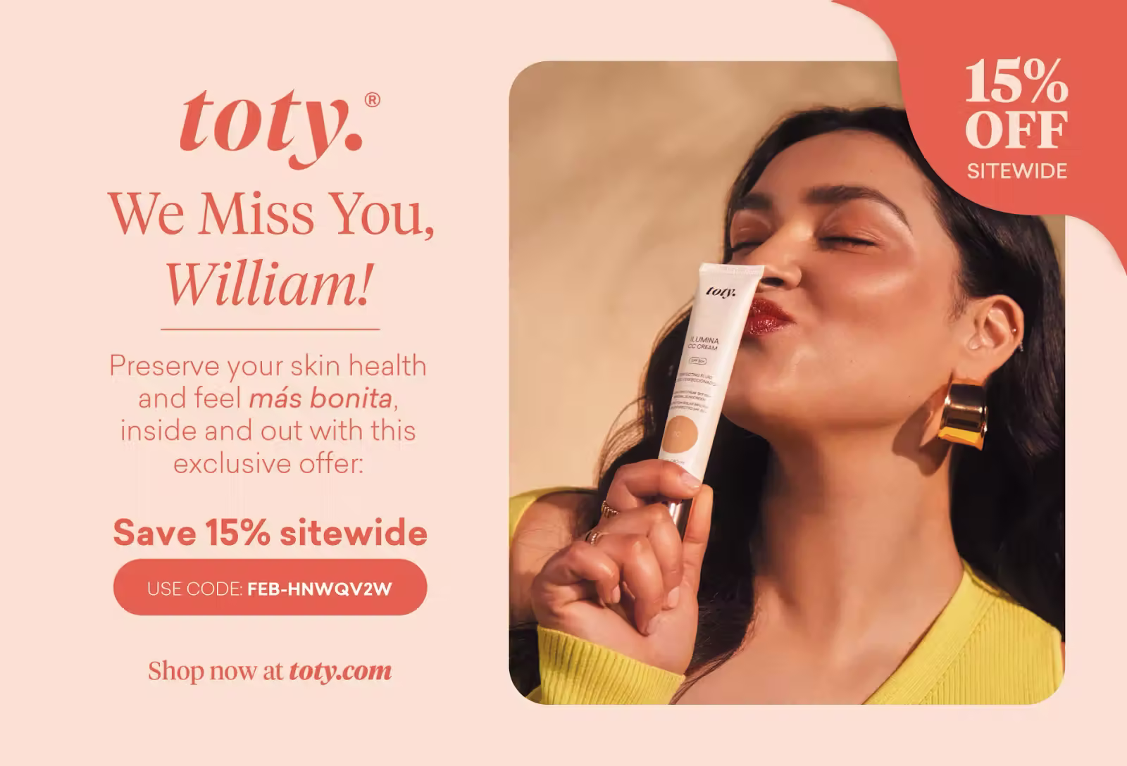 horizontal 4x6 inch postcard that says "toty. We miss you, william! preserve your skin health and feel más bonita inside and out with this exclusive offer: save 15% sitewide." below is a code and a prompt to "shop now at toty.com"