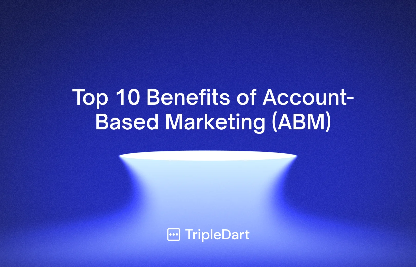 Top 10 Benefits of Account-Based Marketing (ABM)