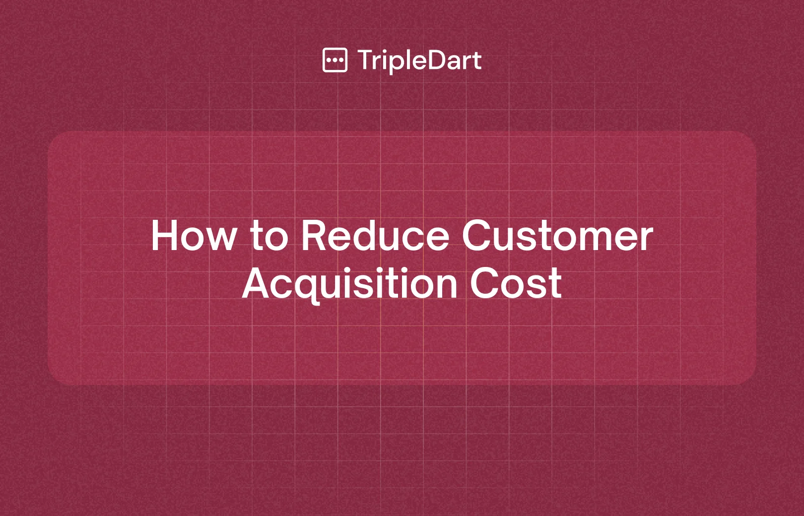 How to Reduce Customer Acquisition Cost