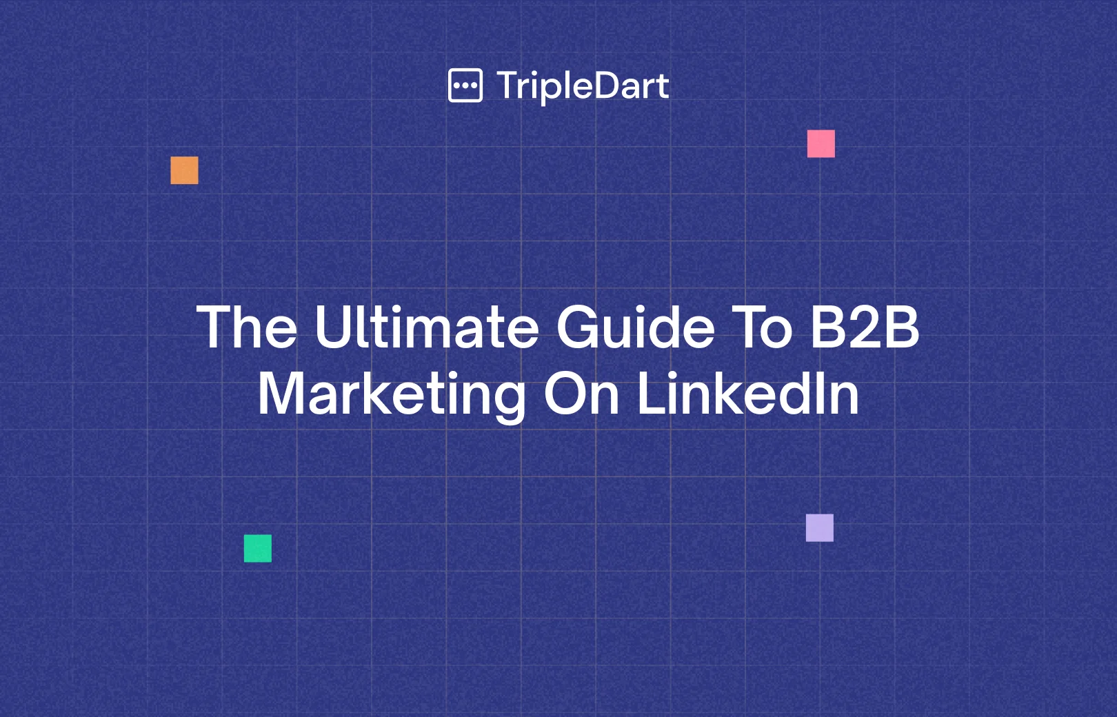 The Ultimate Guide To B2B Marketing On LinkedIn