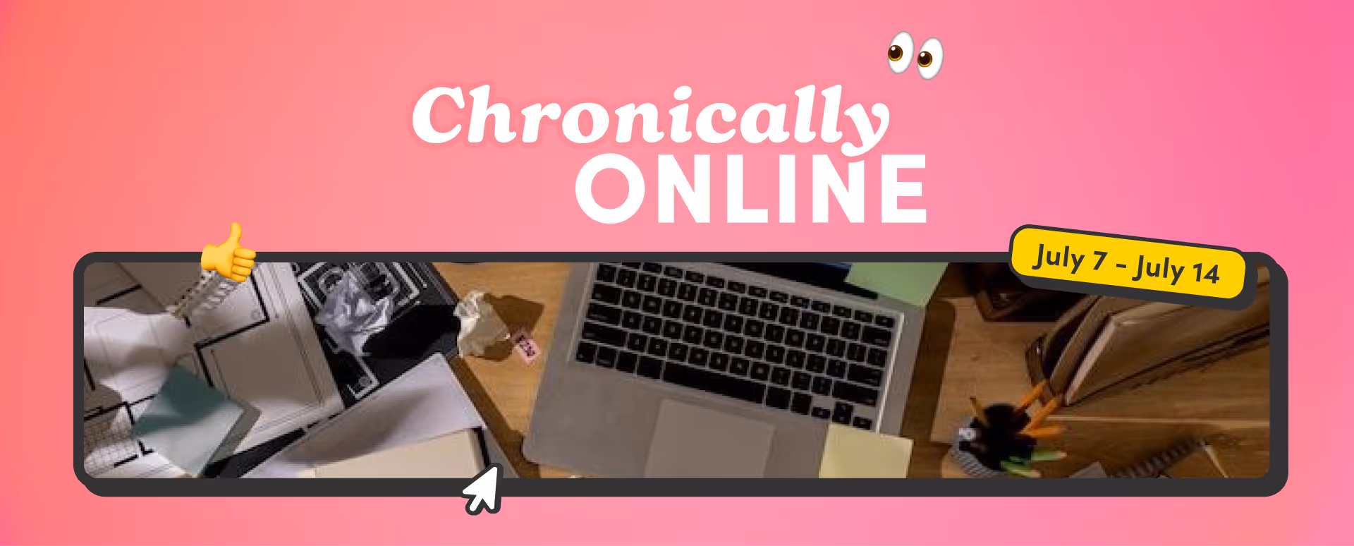 A bright pink banner with the text "Chronically Online" and "July 7 – July 14," featuring a messy desk with a laptop, papers, crumpled notes, pens, and emojis like a thumbs-up and eyes.