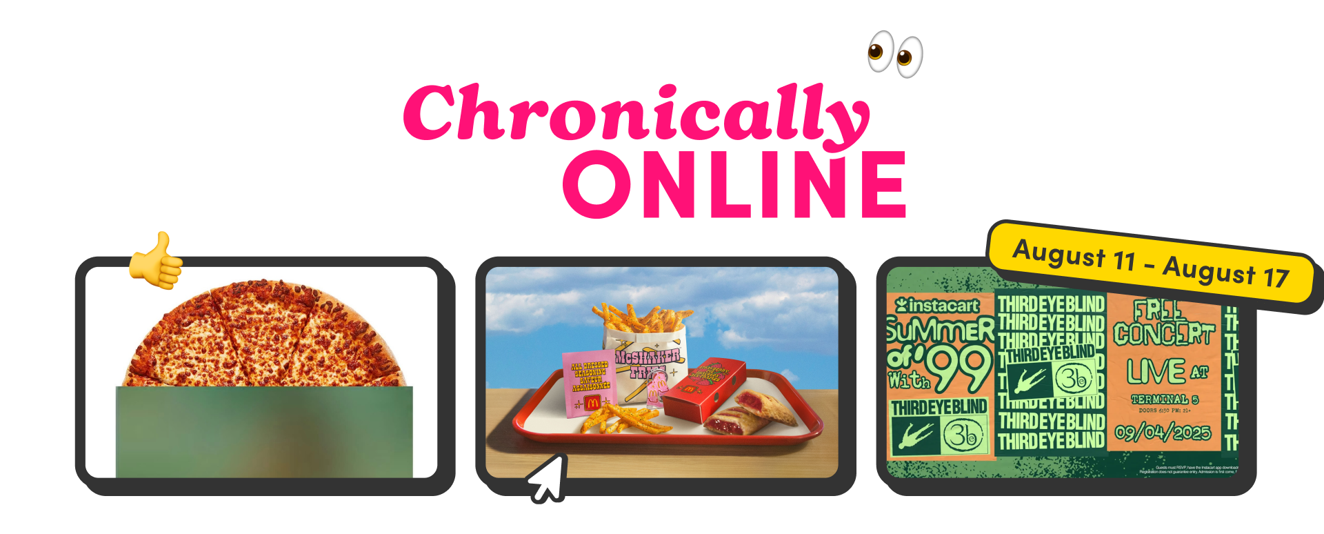 Chronically Online banner for August 11–17 with images of a dominos pizza, McDonald’s meal, and Instacart Third Eye Blind concert poster.
