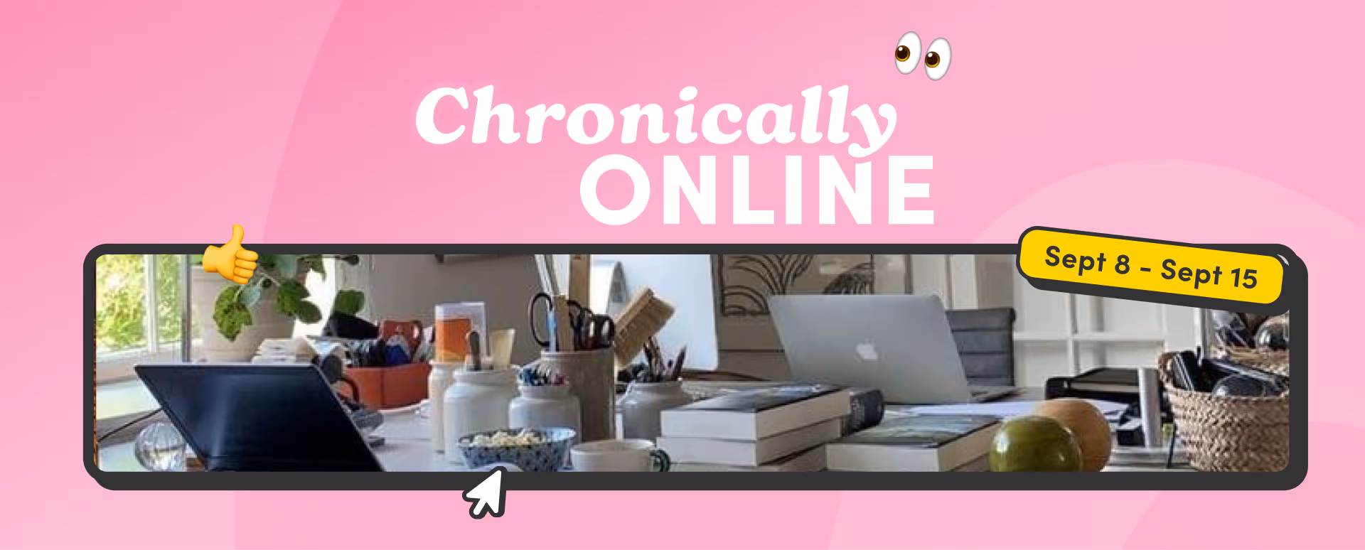 Pink graphic with the text 'Chronically Online' above a photo of a cluttered desk, labeled Sept 8 – Sept 15.