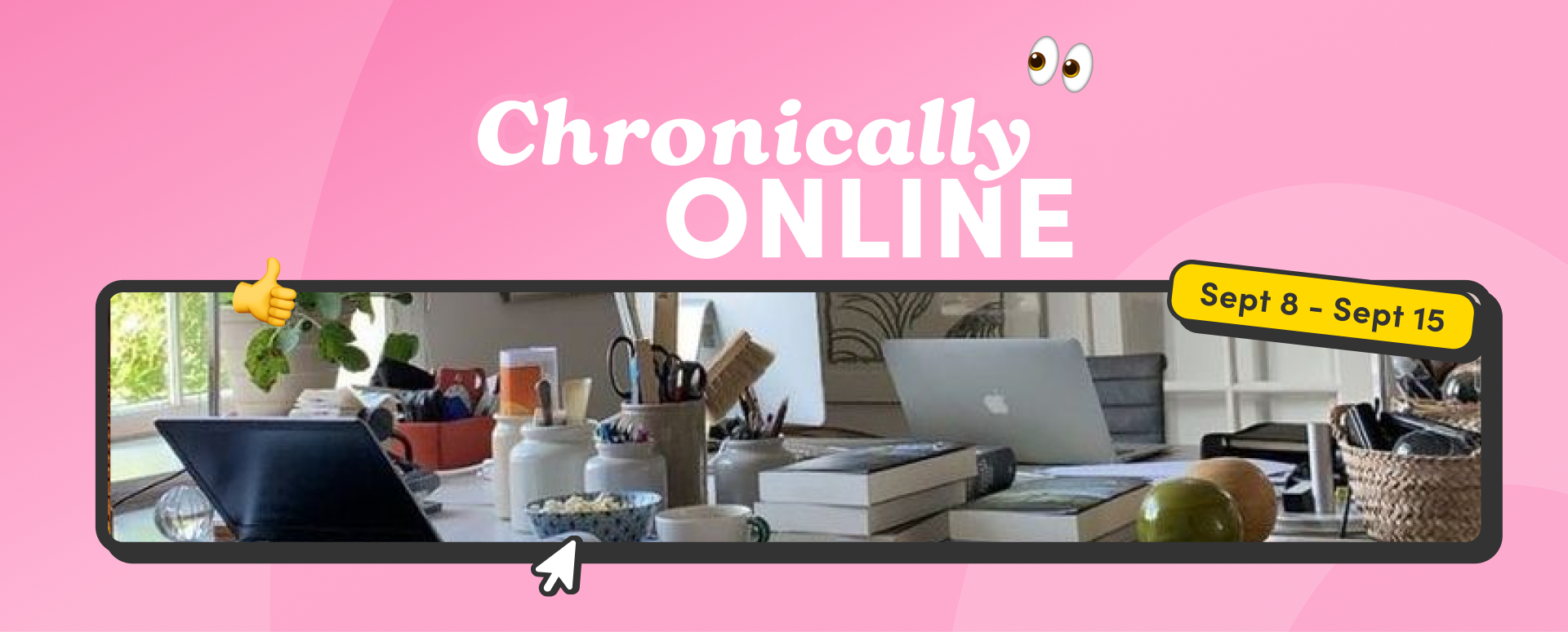 Pink graphic with the text 'Chronically Online' above a photo of a cluttered desk, labeled Sept 8 – Sept 15.