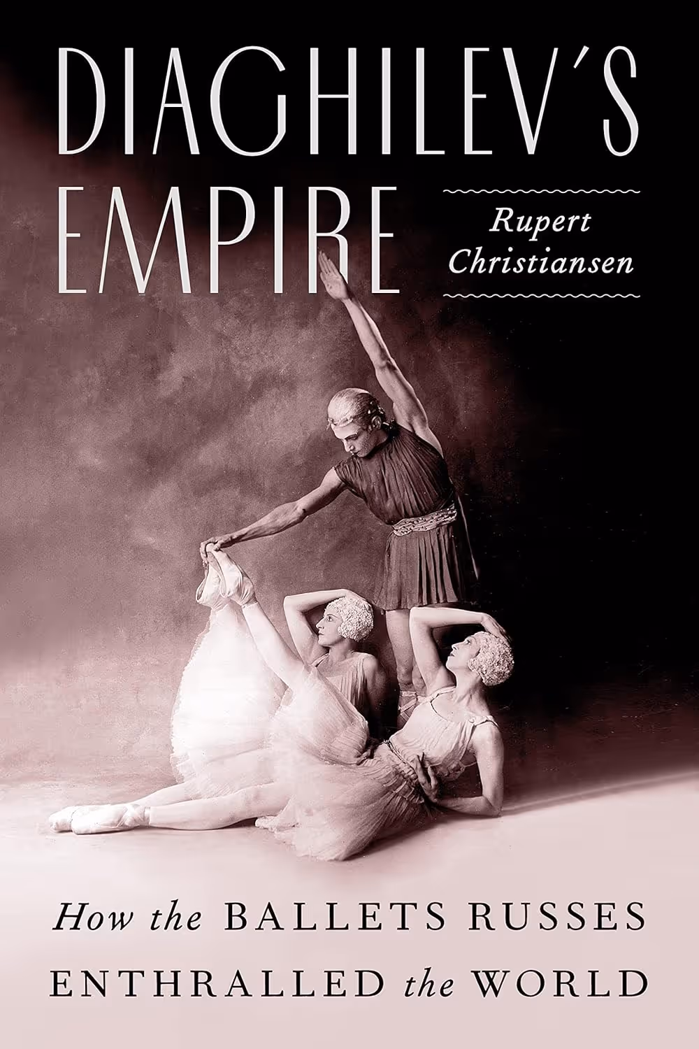 Diaghilev's Empire, How The Ballets Russes Enthralled the World by Rupert Christiansen