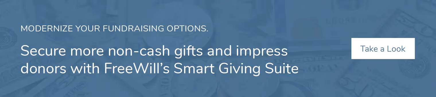 Modernize your fundraising options. Secure more non-cash gifts like nonprofit stock donations and impress donors with FreeWill's Smart Giving Suite. Take a look.