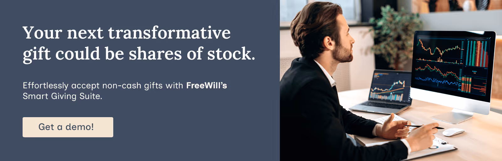 Your next transformative gift could be shares of stock. Effortlessly accept non-cash gifts with FreeWill’s Smart Giving Suite. Get a demo!