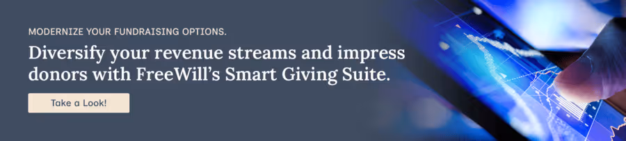 Modernize your fundraising options. Diversify your revenue streams and impress donors with FreeWill’s Smart Giving Suite.