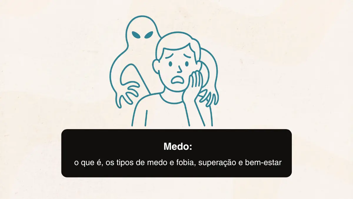 Medo: o que é, os tipos de medo e fobia, superação e bem-estar