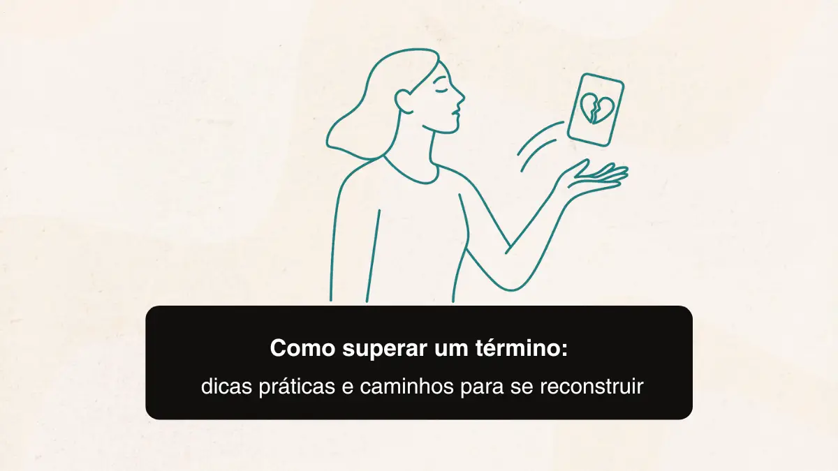 Como superar um término: caminhos para se reconstruir