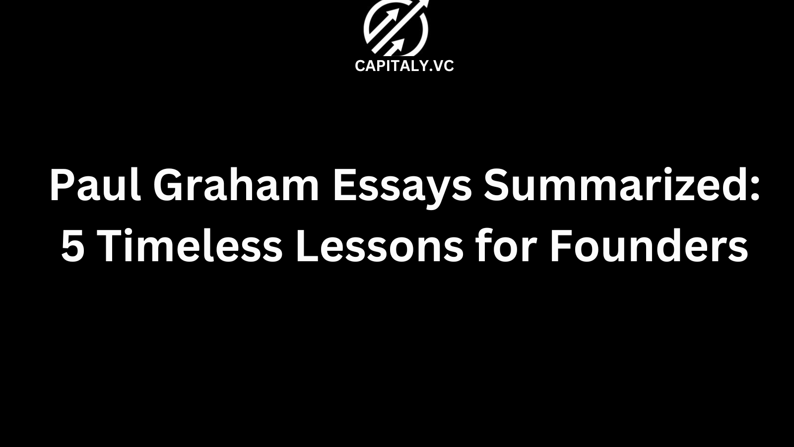 Paul Graham Essays Summarized: 5 Timeless Lessons for Founders