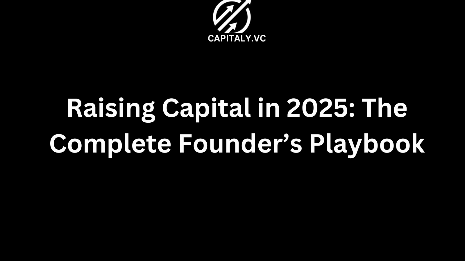 Raising Capital in 2025: The Complete Founder’s Playbook