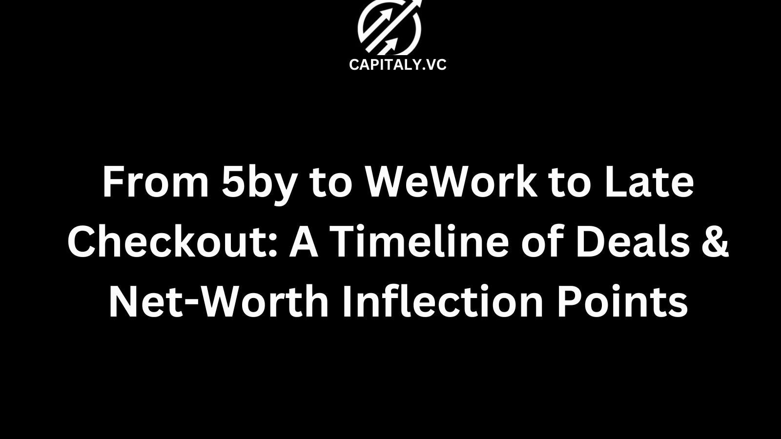 From 5by to WeWork to Late Checkout: A Timeline of Deals & Net-Worth Inflection Points
