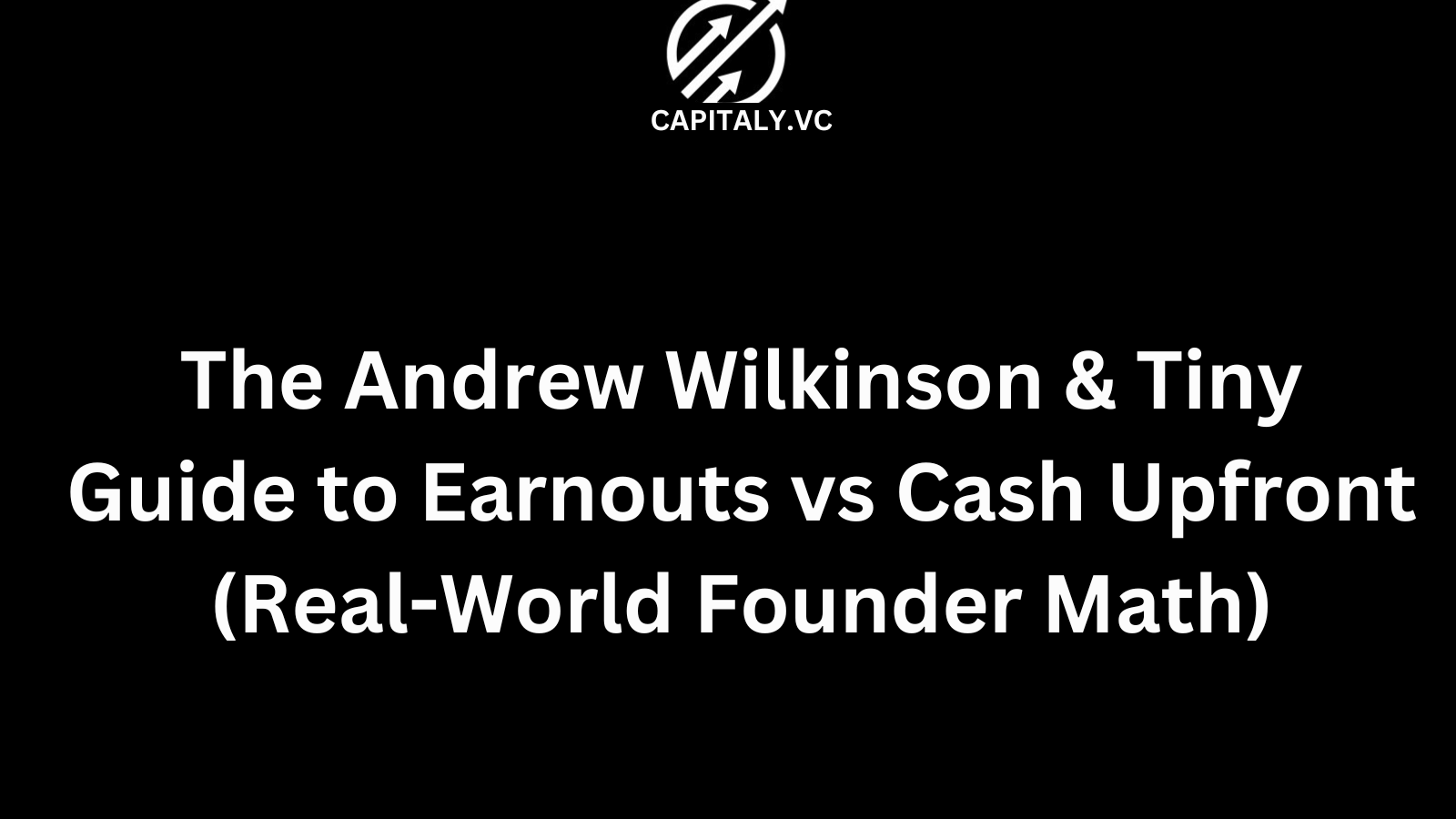 The Andrew Wilkinson & Tiny Guide to Earnouts vs Cash Upfront (Real-World Founder Math)