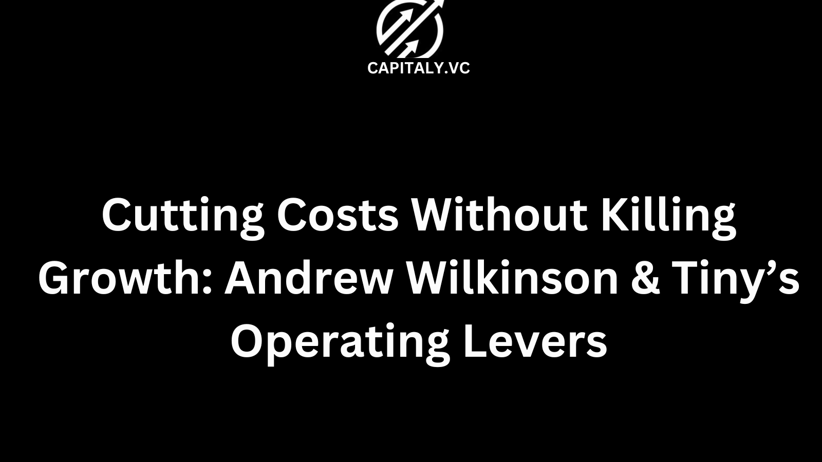 Cutting Costs Without Killing Growth: Andrew Wilkinson & Tiny’s Operating Levers