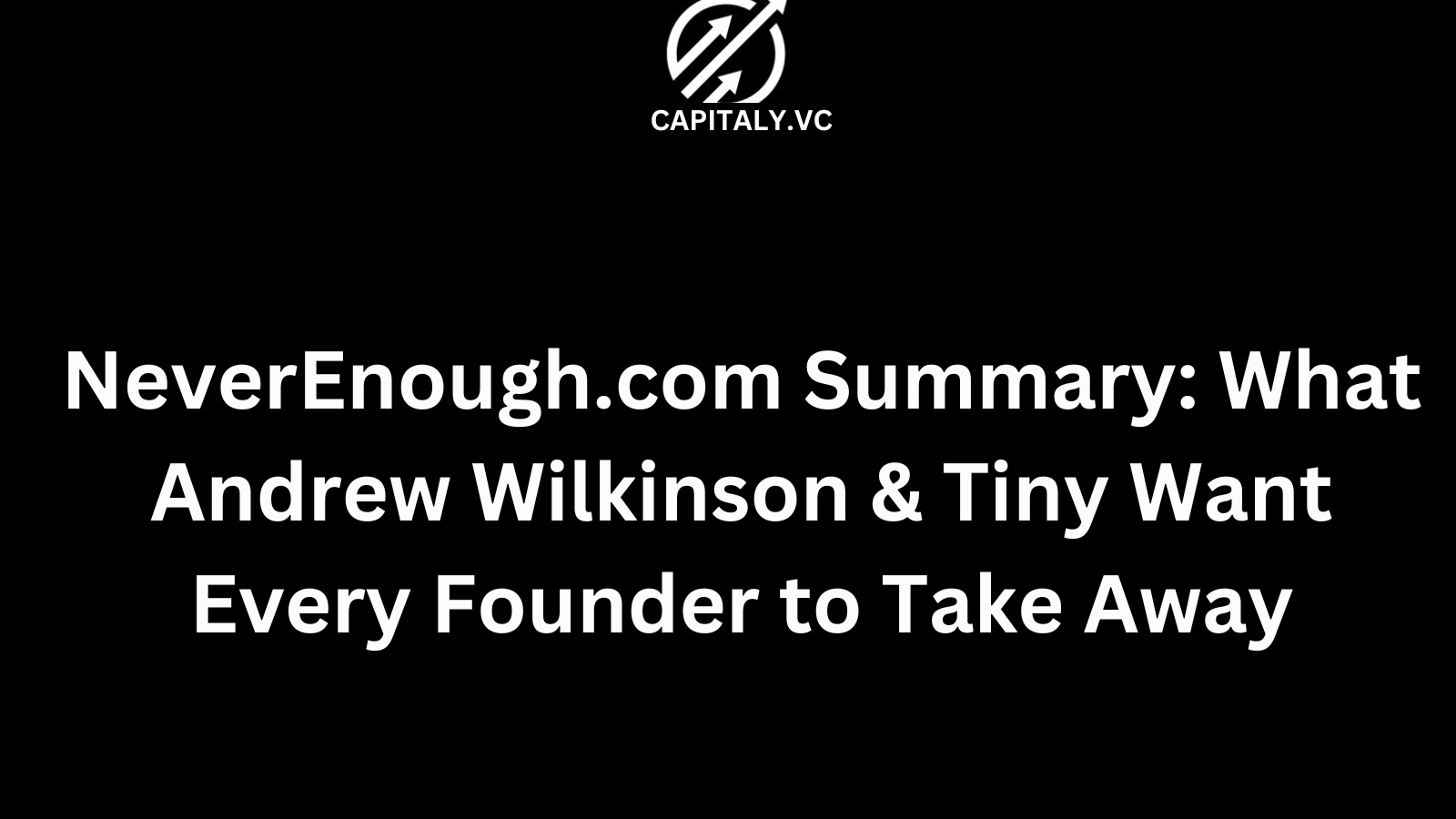 NeverEnough.com Summary: What Andrew Wilkinson & Tiny Want Every Founder to Take Away