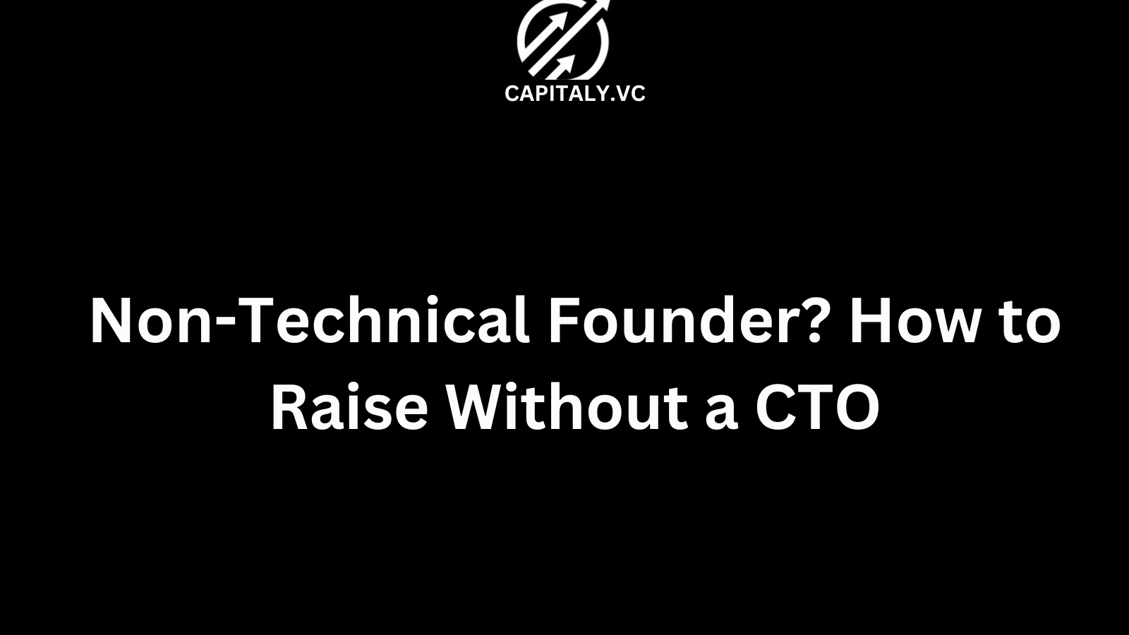 Non-Technical Founder? How to Raise Without a CTO