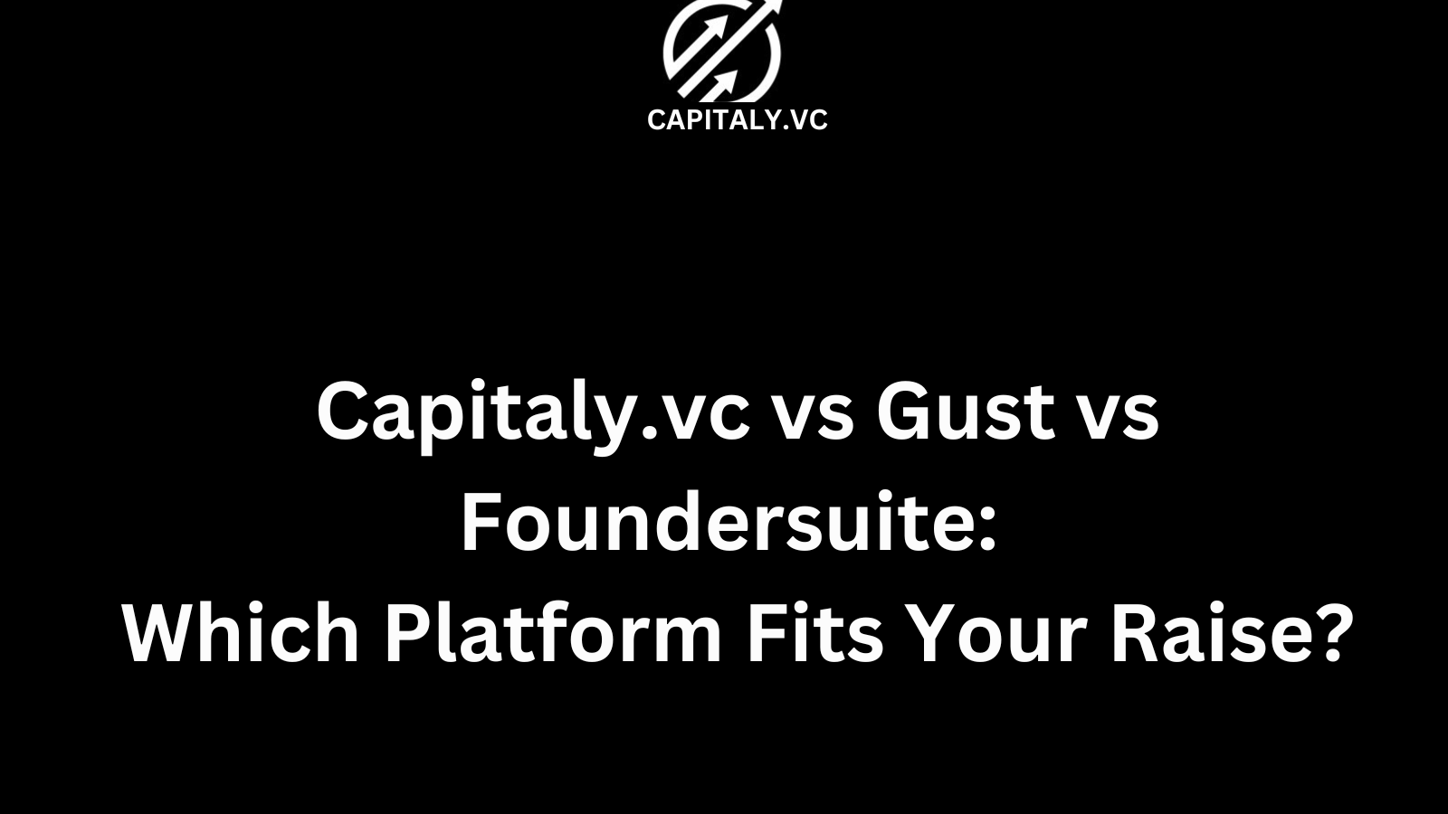 Capitaly.vc vs Gust vs Foundersuite: Which Platform Fits Your Raise? 