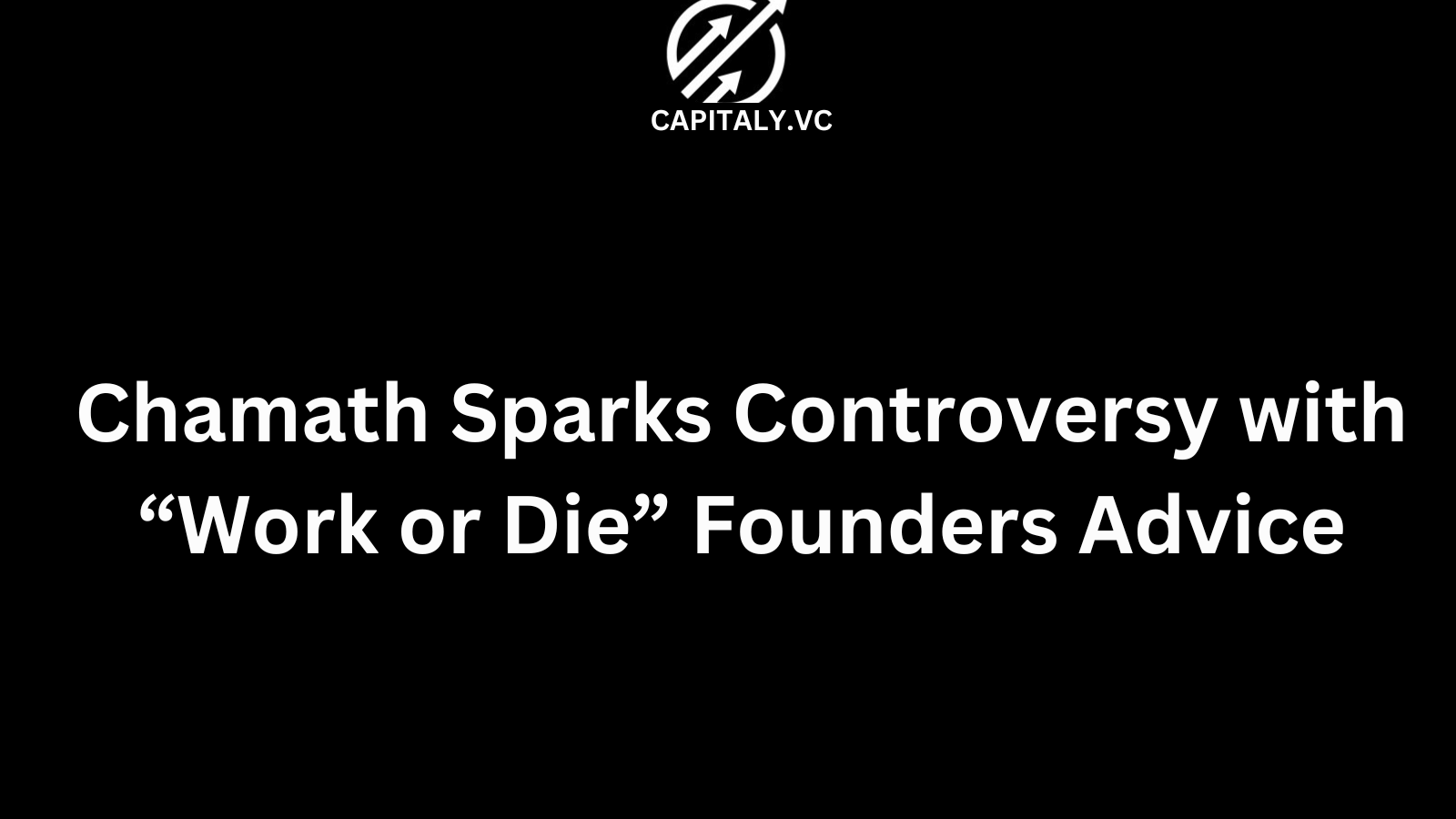 Chamath Sparks Controversy with “Work or Die” Founders Advice