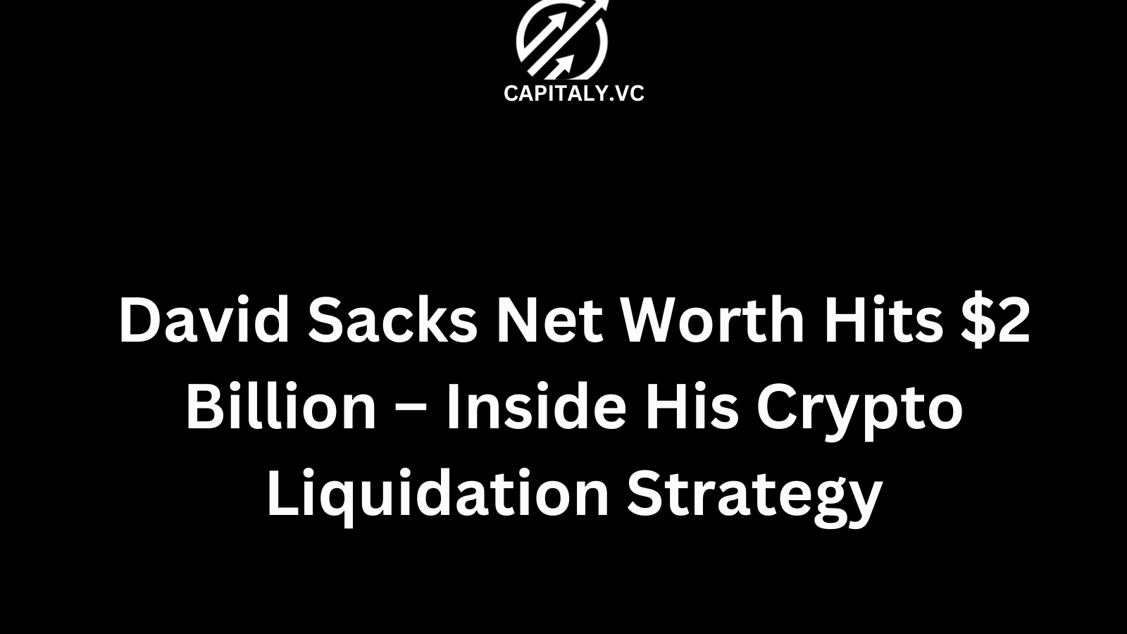 David Sacks Net Worth Hits $2 Billion – Inside His Crypto Liquidation Strategy