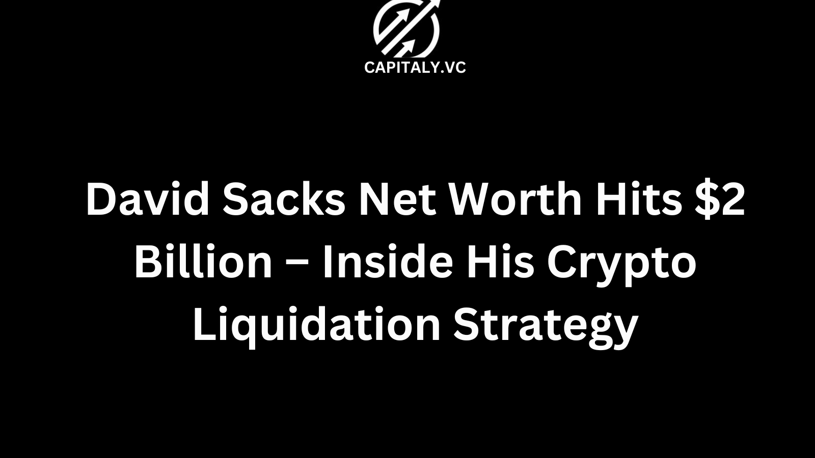 David Sacks Net Worth Hits $2 Billion – Inside His Crypto Liquidation Strategy