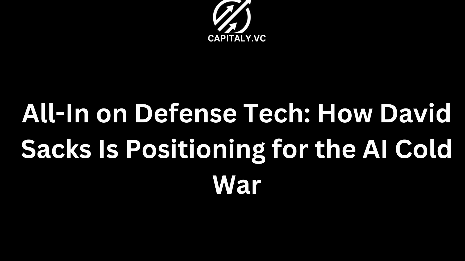 All-In on Defense Tech: How David Sacks Is Positioning for the AI Cold War