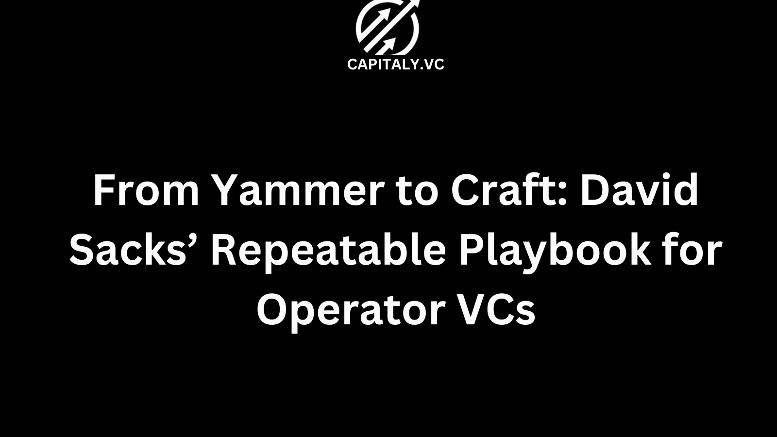 From Yammer to Craft: David Sacks’ Repeatable Playbook for Operator VCs